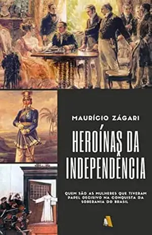 HEROÍNAS DA INDEPENDÊNCIA: Quem são as mulheres que tiveram papel decisivo na conquista da soberania do Brasil – Maurício Zágari