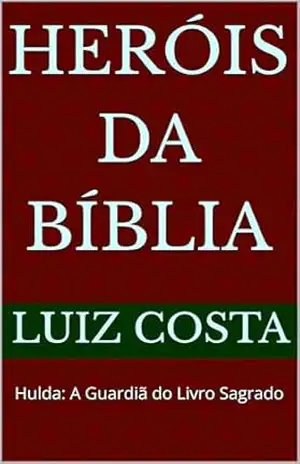 Heróis da Bíblia: Hulda: A Guardiã do Livro Sagrado (Heróis da Bíblia – Histórias dos fiéis servos de Deus) – Luiz Costa