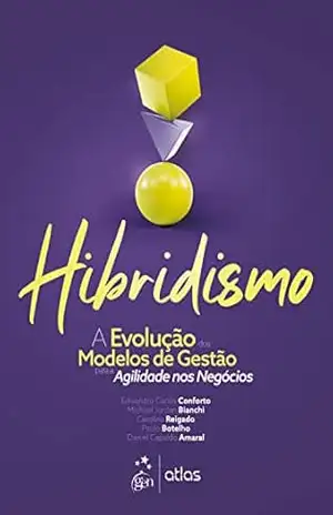 Hibridismo – A Evolução dos Modelos de Gestão para Agilidade nos Negócios – Edivandro Carlos Conforto