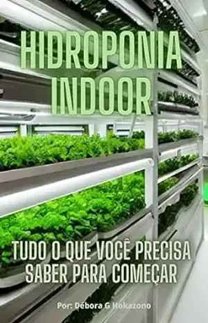 Hidroponia Indoor: Tudo o que você precisa saber para começar – Debora Grace Hokazono