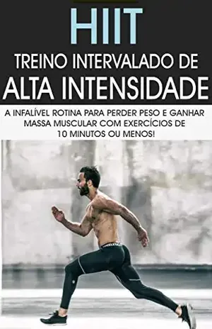 HIIT: Treino Intervalado De Alta Intensidade a Rotina de Treino Infalível Para Perder Peso e Ganhar Massa Muscular Com Exercícios de 10 Minutos ou Menos - Sérgio Berto