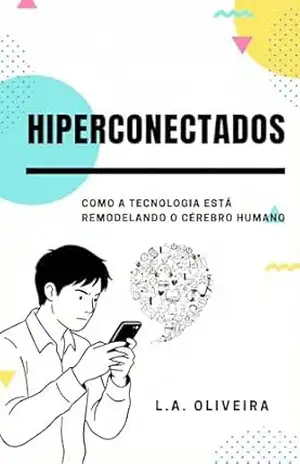 Hiperconectados: Como a tecnologia está Remodelando o cérebro humano – L.A OLIVEIRA