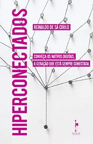 Hiperconectados: Conheça os nativos digitais, a geração que está sempre conectada - Reinaldo de Sá  Cirilo