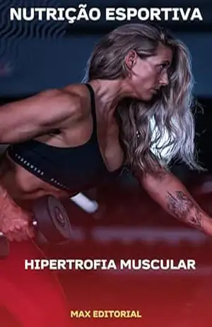 Hipertrofia Muscular (NUTRIÇÃO ESPORTIVA, MUSCULAÇÃO & HIPERTROFIA) – MAX EDITORIAL