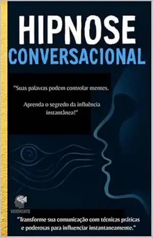hipnose Conversacional: “Suas Palavras Podem Transformar Mentes. Aprenda o Segredo da Influência Instantânea!” – Rafael Silva