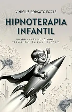 Hipnoterapia Infantil: Um Guia para Psicólogos, Terapeutas, Pais e Cuidadores – Vinicius Borsato Forte