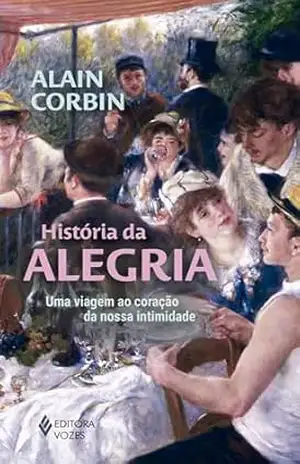 História da alegria: Uma viagem ao coração da nossa intimidade – Alain Corbin