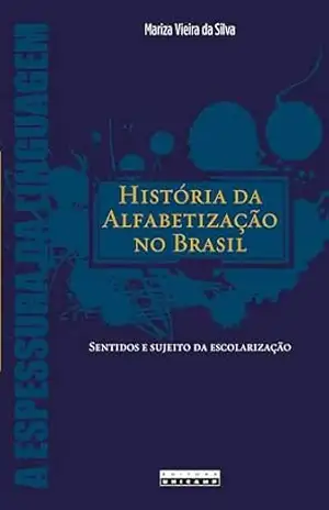 HISTÓRIA DA ALFABETIZAÇÃO NO BRASIL: SENTIDOS E SUJEITO DA ESCOLARIZAÇÃO – Mariza Vieira da Silva
