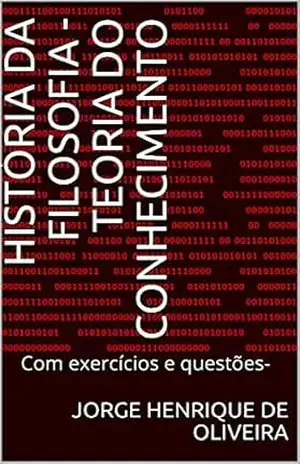História da Filosofia – Teoria do Conhecimento: Com exercícios e questões– - Jorge Henrique de Oliveira