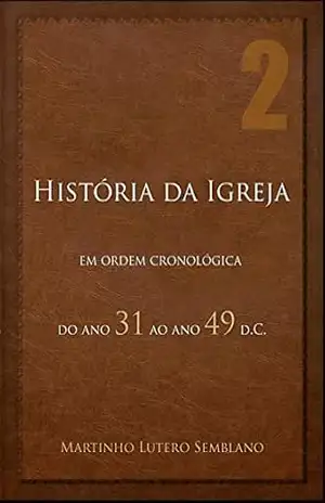 História da Igreja em ordem cronológica: do ano 31 ao ano 49 d.C. – Martinho Lutero Semblano