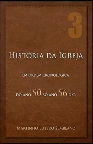 História da Igreja em ordem cronológica: do ano 50 ao ano 56 d.C. – Martinho Lutero Semblano
