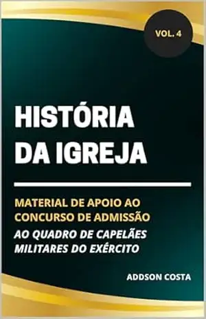 História da Igreja: material de apoio ao concurso de admissão ao quadro de capelães militares do Exército (Coleção Concurso para Capelão Militar do Exército Livro 4) – Addson Costa