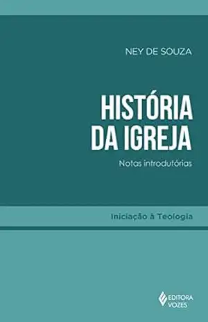 História da Igreja: Notas introdutórias (Iniciação à Teologia) – Ney de Souza