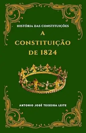 História das Constituições: A Constituição de 1824 – ANTONIO JOSÉ  TEIXEIRA LEITE