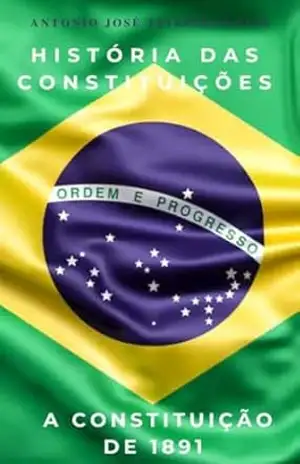 HISTÓRIA DAS CONSTITUIÇÕES – A CONSTITUIÇÃO DE 1891 – ANTONIO JOSE TEIXEIRA LEITE