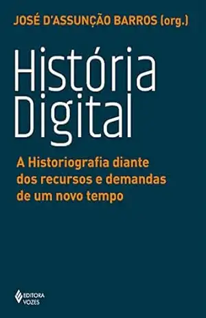 História digital: A historiografia diante dos recursos e demandas de um novo tempo – José D’Assunção Barros