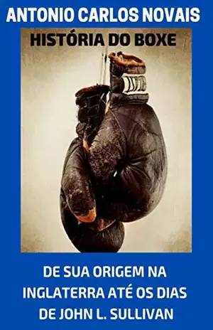 HISTÓRIA DO BOXE: DE SUA ORIGEM NA INGLATERRA ATÉ OS DIAS DE JOHN L. SULLIVAN – Antonio Carlos Novais