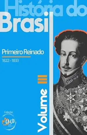 História do Brasil Vol. III: Primeiro Reinado (1822 – 1831) – Rony Torres