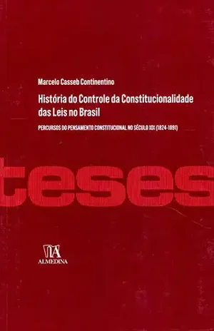 História do Controle da Constitucionalidade das Leis no Brasil: Percursos do Pensamento Constitucional no Século XIX (1824–1891) (Teses de Doutoramento) – Marcelo Casseb Continentino