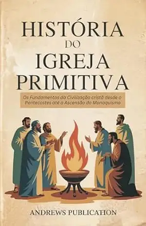 História do Igreja Primitiva: Os Fundamentos da Civilização cristã desde o Pentecostes até a Ascensão do Monaquismo – Andrews  Publication