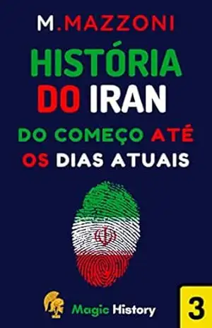 História Do Iran: Do Começo Até A Os Dias Atuais (Coleção Confrontos Históricos Livro 2) – Magic History