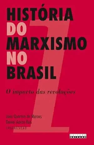 HISTÓRIA DO MARXISMO NO BRASIL – VOL. 1: O Impacto das Revoluções - João Quartim de (Organizador) Moraes
