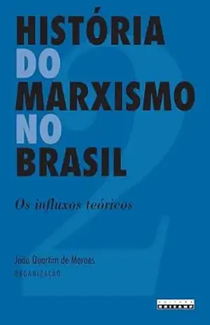 HISTÓRIA DO MARXISMO NO BRASIL – VOL. 2: Os Influxos Teóricos – João Quartim de  (Organizador) Moraes