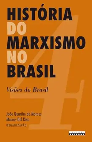 HISTÓRIA DO MARXISMO NO BRASIL – VOL. 4: Visões do Brasil - João Quartim de (Org.) Moraes