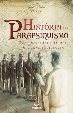 História do Parapsiquismo: Das Sociedades Tribais à Conscienciologia - João Ricardo Schneider