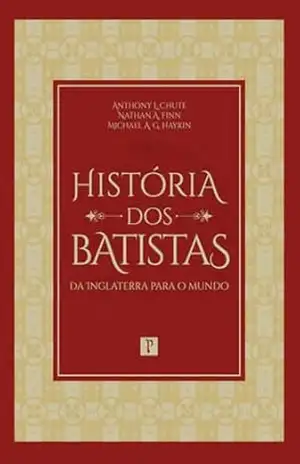 História dos Batistas: da Inglaterra para o Mundo – Michael Haykin