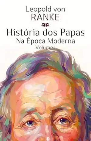História dos Papas na Época Moderna: Volume I – Leopold von Ranke