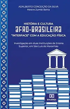 História e Cultura Afro–brasileira “interface” com a Educação Física: investigação em duas Instituições de Ensino Superior, em São Luís do Maranhão – Adalberto Conceição da Silva