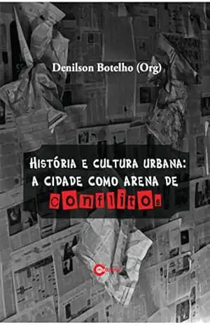 Historia e Cultura Urbana – A Cidade como arena de conflitos – Denilson Botelho