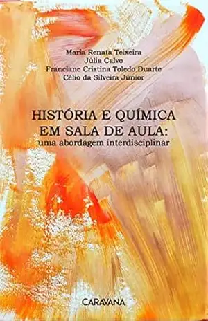 História e química em sala de aula: uma abordagem interdisciplinar – Maria Renata Teixeira