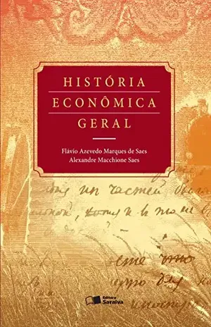 História Econômica Geral - FLAVIO AZEVEDO MARQUES DE SAES ALEXANDRE MACCHIONE SAES