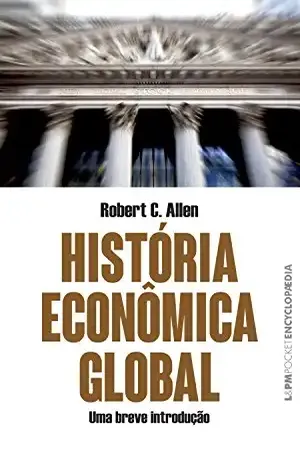 História econômica global: Uma breve introdução (Encyclopaedia) - Robert C. Allen