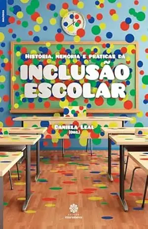 História, memória e práticas da inclusão escolar – Daniela Leal