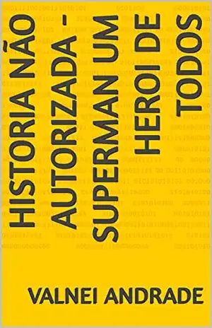 HISTORIA NÃO AUTORIZADA – SUPERMAN UM HEROI DE TODOS - VALNEI ANDRADE