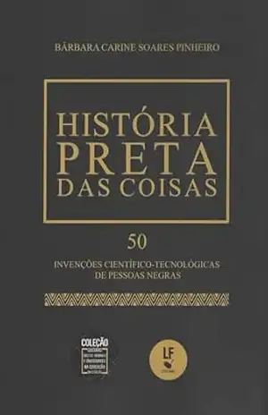 História Preta das Coisas: 50 Invenções Científico – Tecnológicas de Pessoas Negras – Bárbara Carine Soares Pinheiro