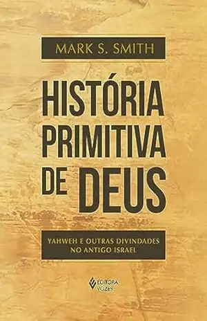 História primitiva de Deus: Yahweh e outras divindades no antigo Israel – Mark S. Smith