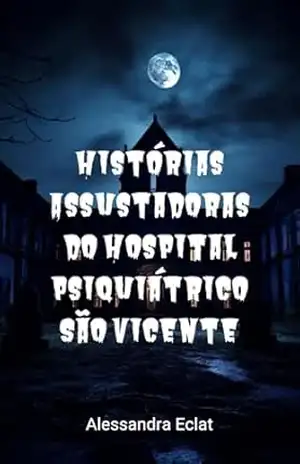 Histórias Assustadoras do Hospital Psiquiátrico São Vicente – Alessandra Eclat