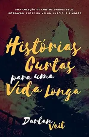 HISTÓRIAS CURTAS PARA UMA VIDA LONGA: Uma coleção de contos integrados em uma missão da Morte - DARLAN VEIT