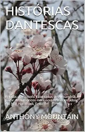 HISTÓRIAS DANTESCAS: Relatos do Filósofo Valentinius de Alexandria, A partir de autênticos manuscritos encontrados em Nag Hammadi, Egito – ANTHONY MOUNTAIN