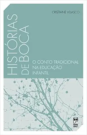 Histórias de boca: O conto tradicional na educação infantil - Cristiane Velasco