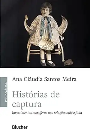 Histórias de captura: Investimentos mortíferos nas relações mãe e filha – Ana Cláudia Santos Meira