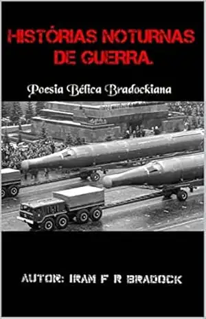 HISTÓRIAS DE GUERRA NOTURNA: Poesia Bélica Bradockiana (HISTÓRIAS DE GUERRAS NOTURNAS Livro 2) – Iram F. R “Bradock”