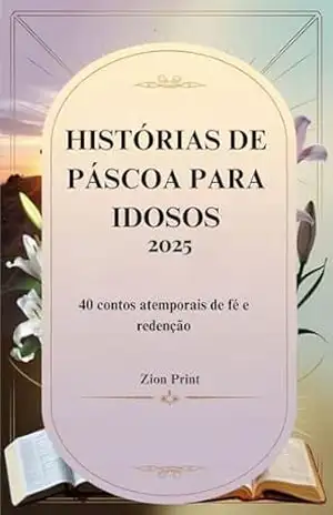 HISTÓRIAS DE PÁSCOA PARA IDOSOS 2025: 40 contos atemporais de fé e redenção – Zion Print