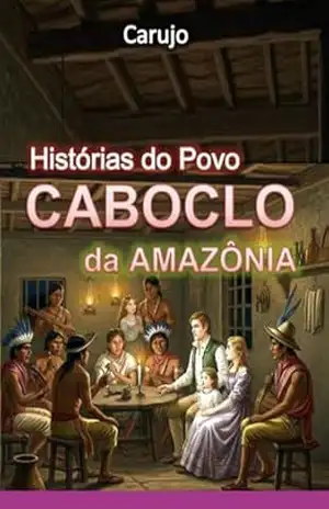 Histórias Do Povo Caboclo Da Amazônia – Carlos Araujo Carujo