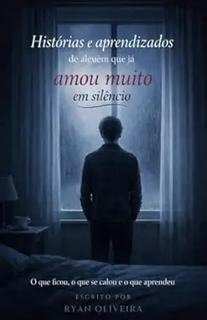 Histórias e aprendizados de alguém que já amou muito em silêncio: O que ficou, o que se calou e o que aprendeu – Ryan Oliveira