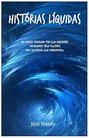 HISTÓRIAS LÍQUIDAS: Um rapaz procura por sua sanidade navegando pela fluidez das histórias que encontrou, durante um difícil percurso em sua juventude. - José Waeny
